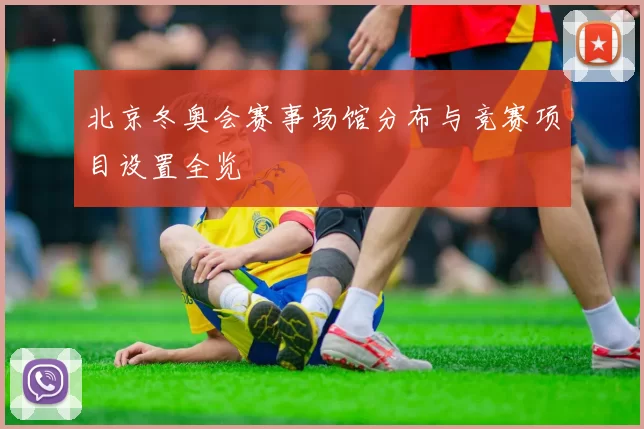 北京冬奥会赛事场馆分布与竞赛项目设置全览