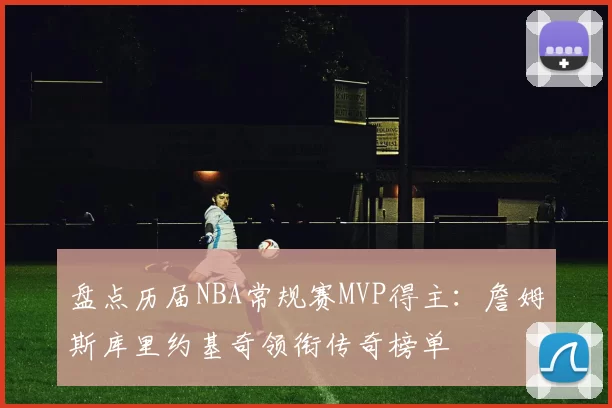 盘点历届NBA常规赛MVP得主：詹姆斯库里约基奇领衔传奇榜单