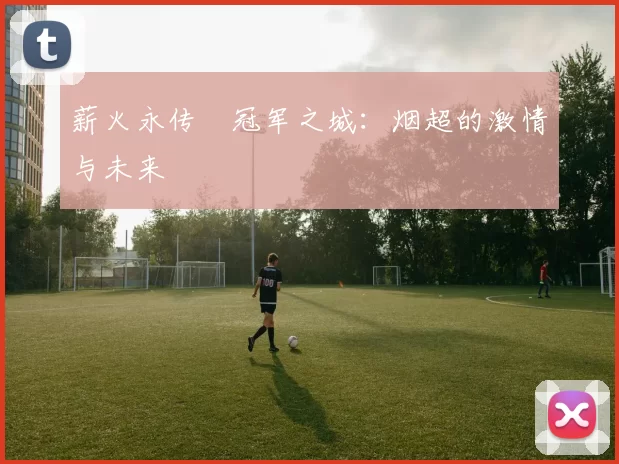 薪火永传•冠军之城：烟超的激情与未来