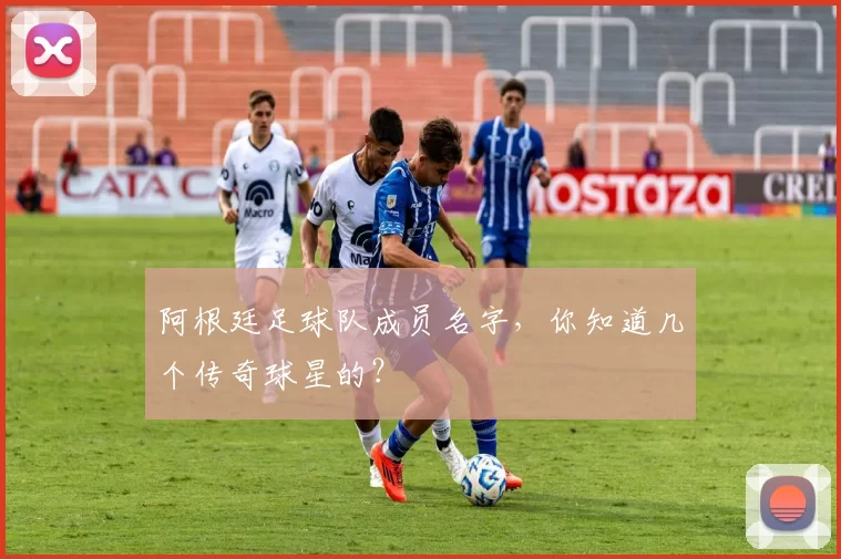 阿根廷足球队成员名字，你知道几个传奇球星的？