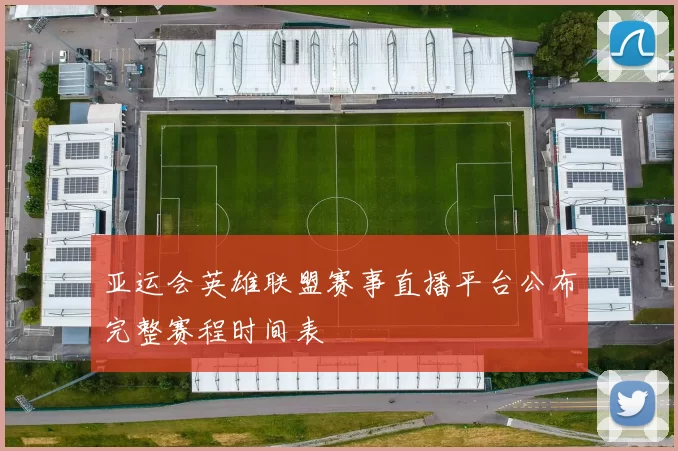 亚运会英雄联盟赛事直播平台公布完整赛程时间表