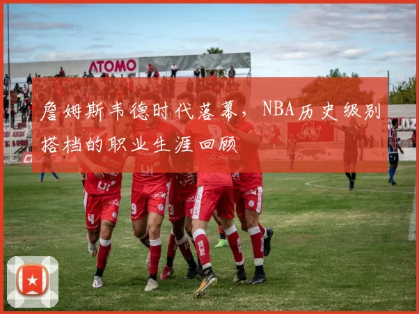 詹姆斯韦德时代落幕，NBA历史级别搭档的职业生涯回顾