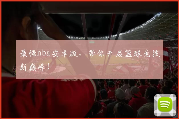 最强nba安卓版，带你开启篮球竞技新巅峰！