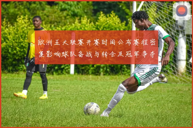 欧洲五大联赛开赛时间公布赛程密集影响球队备战与转会及冠军争夺