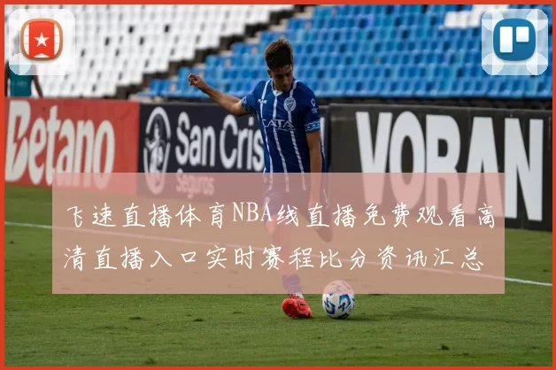 飞速直播体育NBA线直播免费观看高清直播入口实时赛程比分资讯汇总