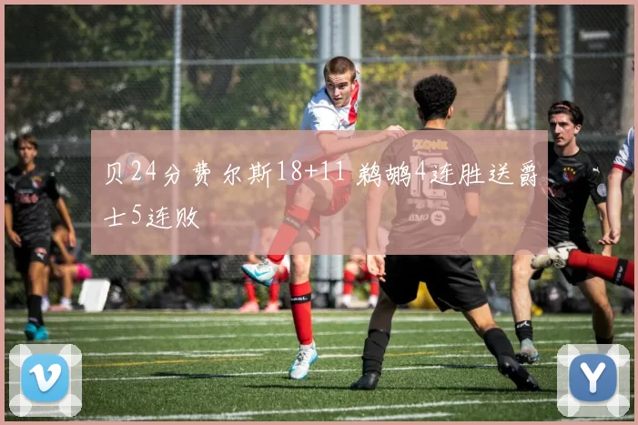 贝24分费尔斯18+11 鹈鹕4连胜送爵士5连败