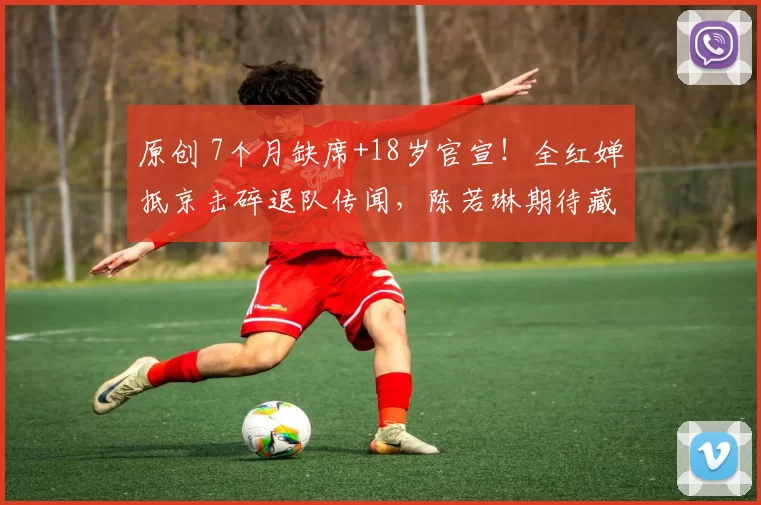 原创 7个月缺席+18岁官宣！全红婵抵京击碎退队传闻，陈若琳期待藏大招