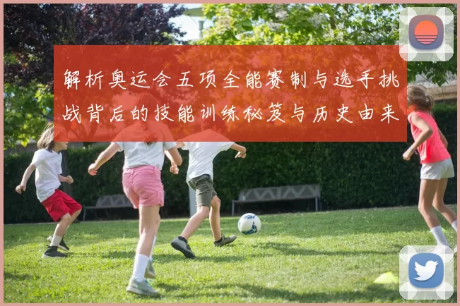 解析奥运会五项全能赛制与选手挑战背后的技能训练秘笈与历史由来