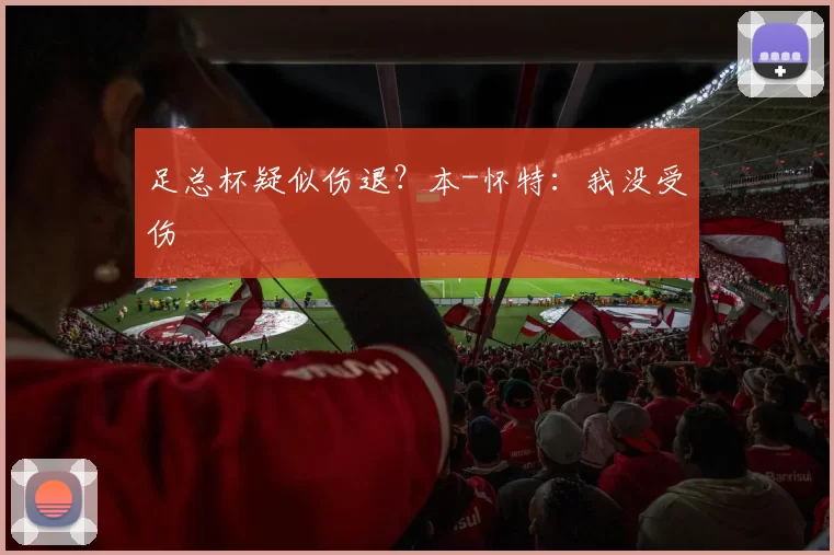 足总杯疑似伤退？本-怀特：我没受伤