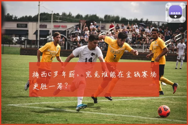 梅西c罗年薪，究竟谁能在金钱赛场更胜一筹？