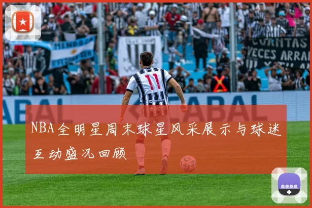 NBA全明星周末球星风采展示与球迷互动盛况回顾