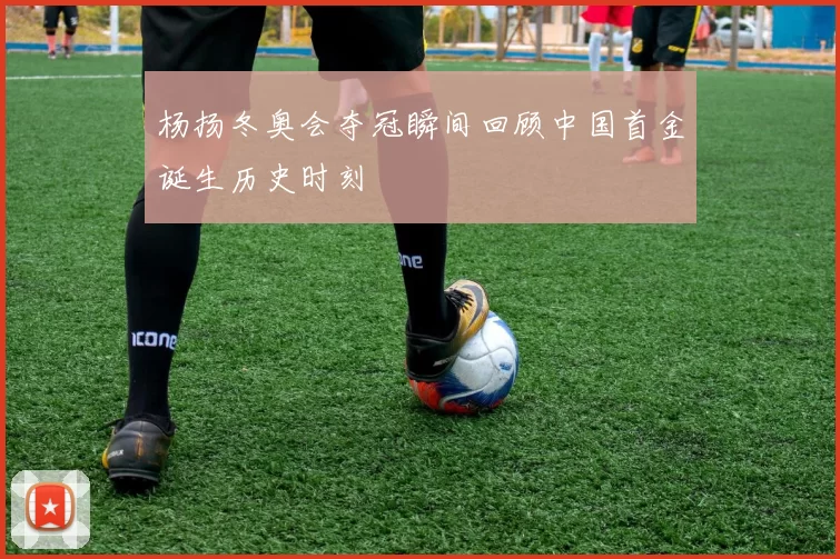 杨扬冬奥会夺冠瞬间回顾中国首金诞生历史时刻