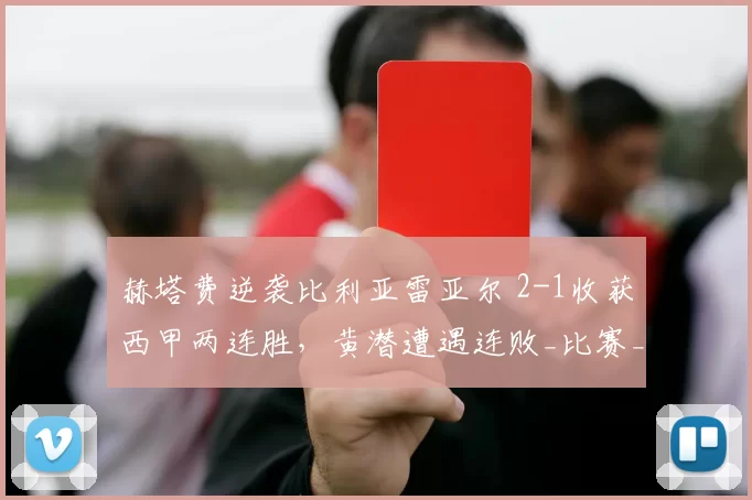 赫塔费逆袭比利亚雷亚尔 2-1收获西甲两连胜，黄潜遭遇连败_比赛_比分_机会