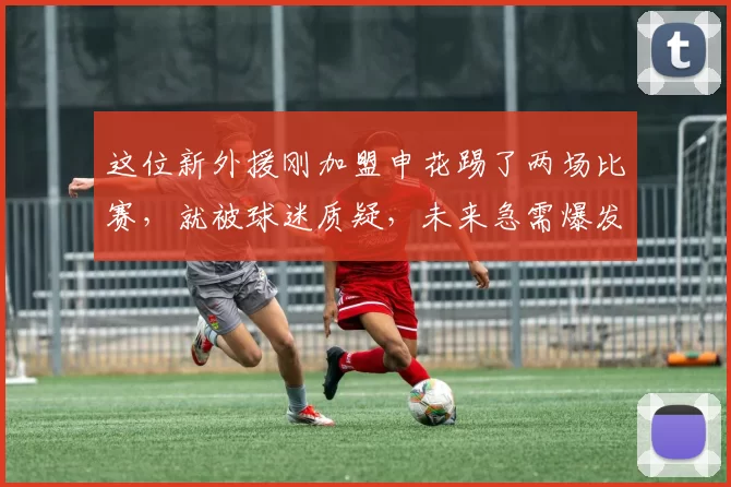 这位新外援刚加盟申花踢了两场比赛，就被球迷质疑，未来急需爆发