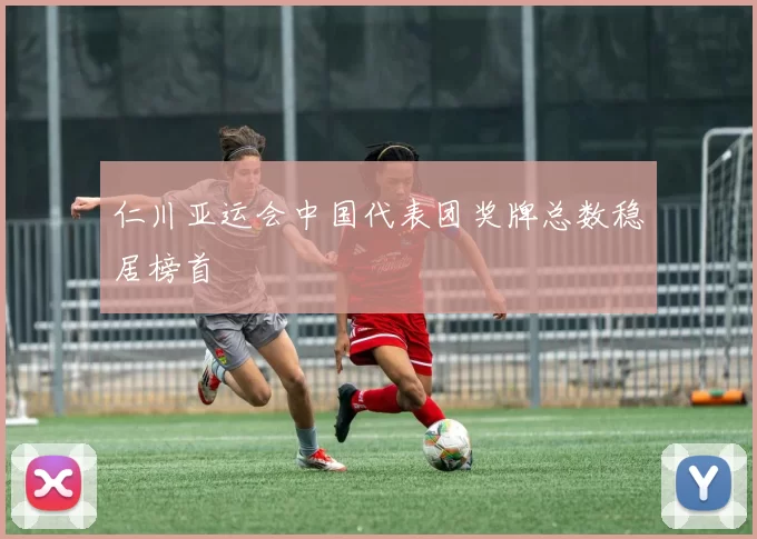 仁川亚运会中国代表团奖牌总数稳居榜首