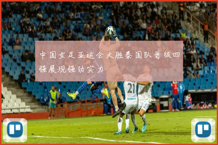 中国女足亚运会大胜泰国队晋级四强展现强劲实力