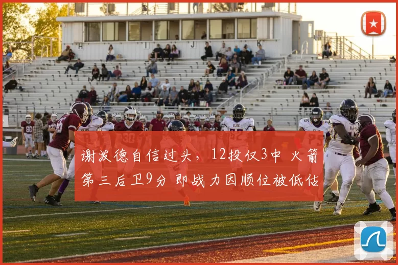 谢泼德自信过头，12投仅3中 火箭第三后卫9分 即战力因顺位被低估