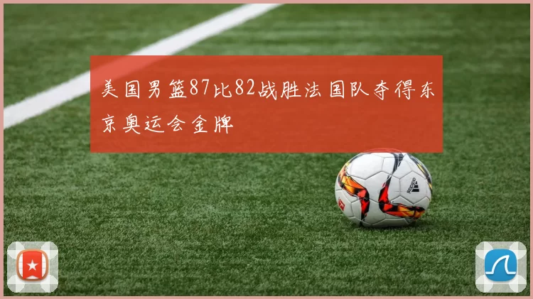 美国男篮87比82战胜法国队夺得东京奥运会金牌