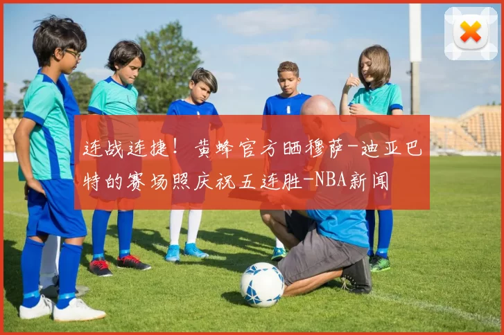 连战连捷！黄蜂官方晒穆萨-迪亚巴特的赛场照庆祝五连胜-NBA新闻