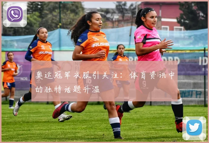 奥运冠军衣服引关注：体育资讯中的独特话题升温