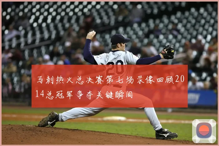 马刺热火总决赛第七场录像回顾2014总冠军争夺关键瞬间