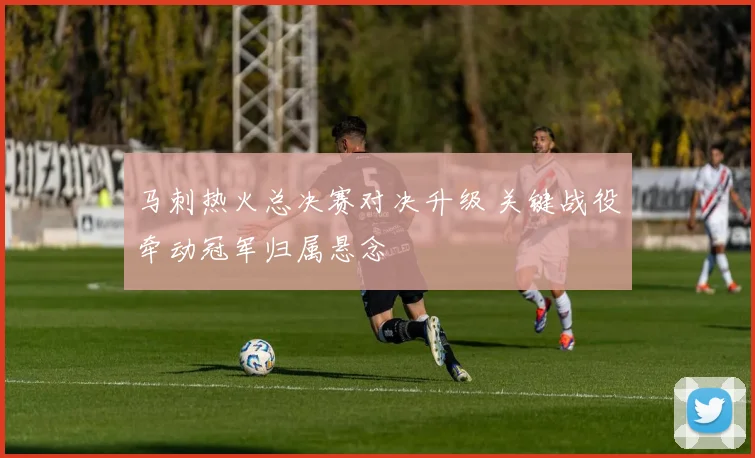马刺热火总决赛对决升级 关键战役牵动冠军归属悬念