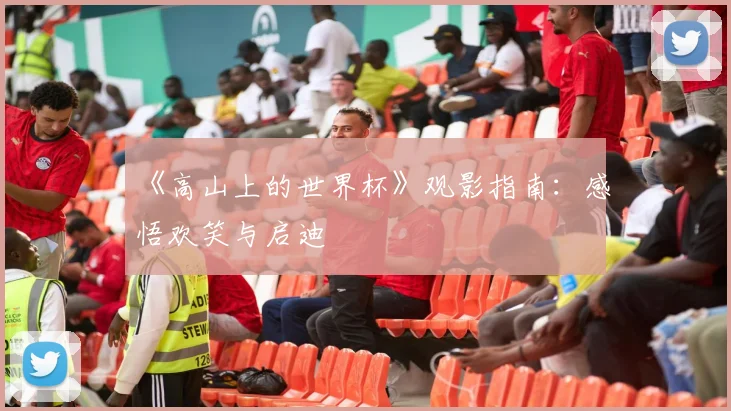 《高山上的世界杯》观影指南：感悟欢笑与启迪