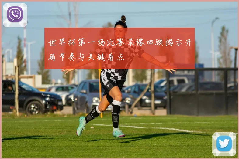 世界杯第一场比赛录像回顾揭示开局节奏与关键看点