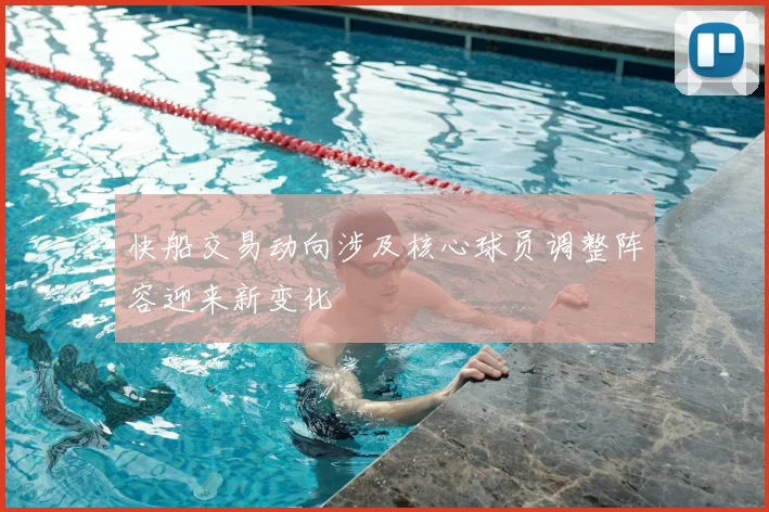 快船交易动向涉及核心球员调整阵容迎来新变化