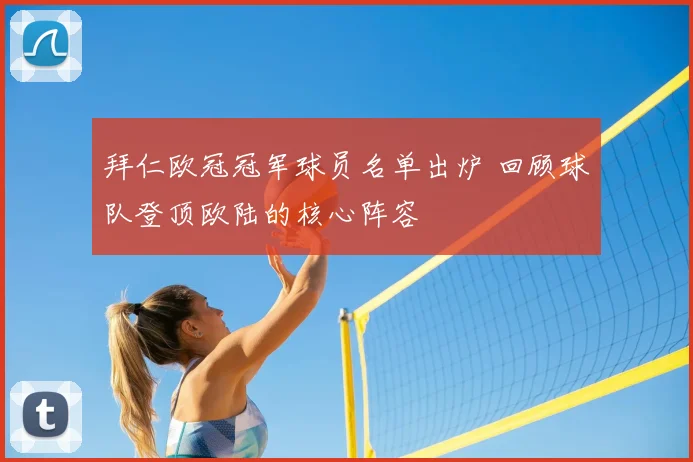 拜仁欧冠冠军球员名单出炉 回顾球队登顶欧陆的核心阵容