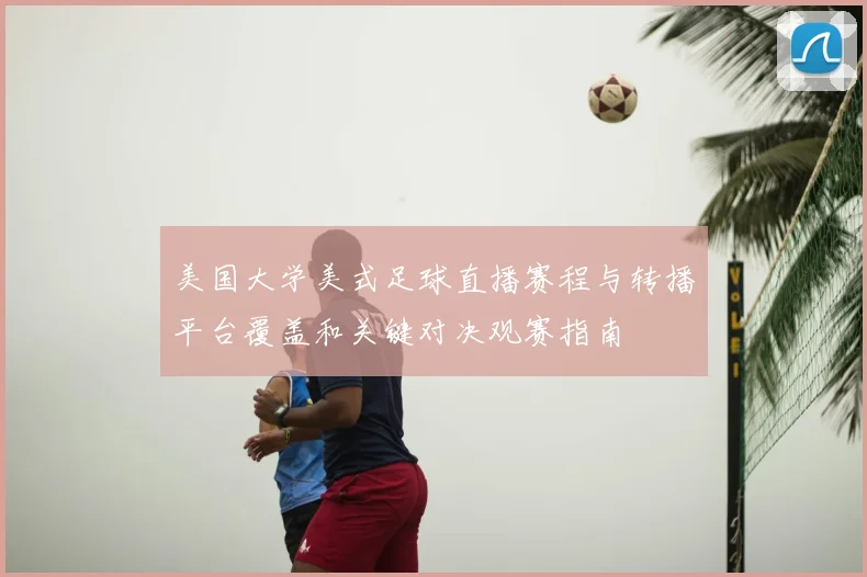 美国大学美式足球直播赛程与转播平台覆盖和关键对决观赛指南