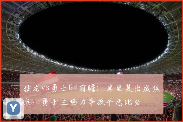 猛龙vs勇士G4前瞻：库里复出成焦点，勇士主场力争扳平总比分