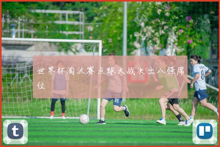 世界杯淘汰赛点球大战决出八强席位