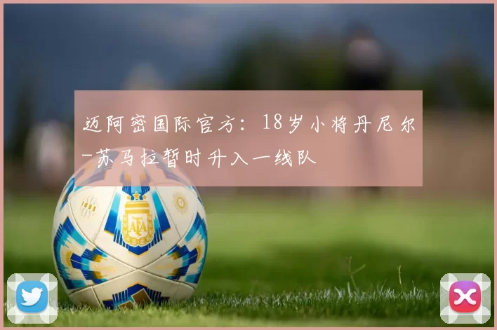 迈阿密国际官方：18岁小将丹尼尔-苏马拉暂时升入一线队