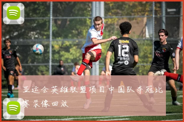 亚运会英雄联盟项目中国队夺冠比赛录像回放