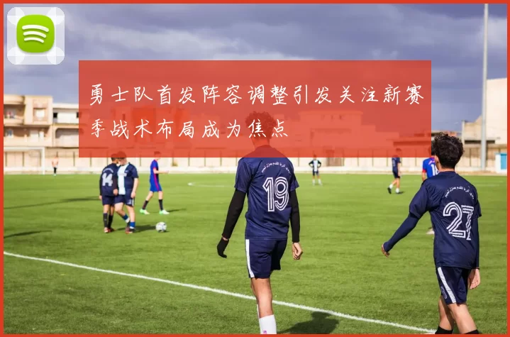 勇士队首发阵容调整引发关注新赛季战术布局成为焦点