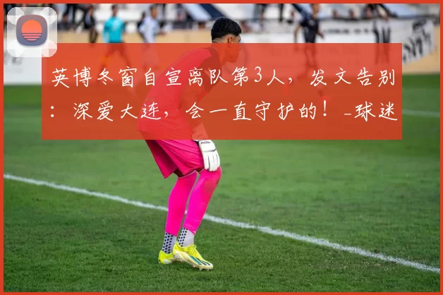 英博冬窗自宣离队第3人，发文告别：深爱大连，会一直守护的！_球迷_中卫_离开