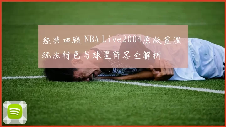 经典回顾 NBA Live2004原版重温 玩法特色与球星阵容全解析