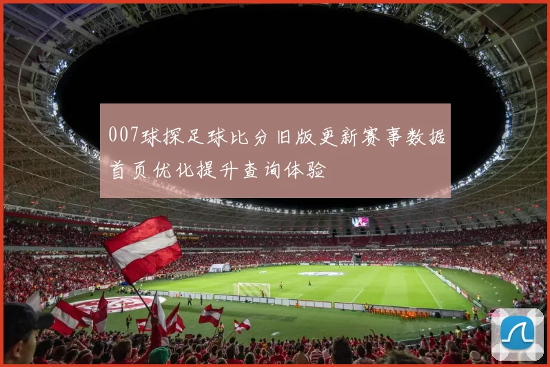 007球探足球比分旧版更新赛事数据首页优化提升查询体验