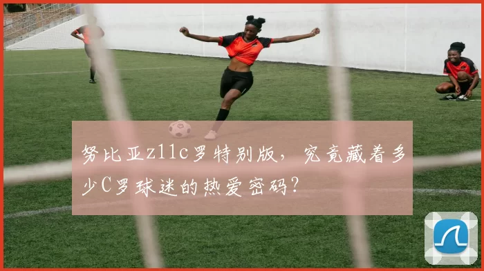 努比亚z11c罗特别版，究竟藏着多少C罗球迷的热爱密码？
