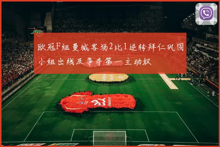 欧冠F组曼城客场2比1逆转拜仁巩固小组出线及争夺第一主动权