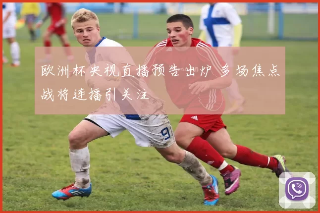 欧洲杯央视直播预告出炉 多场焦点战将连播引关注