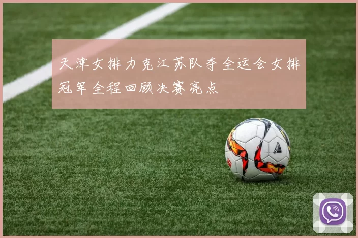 天津女排力克江苏队夺全运会女排冠军全程回顾决赛亮点