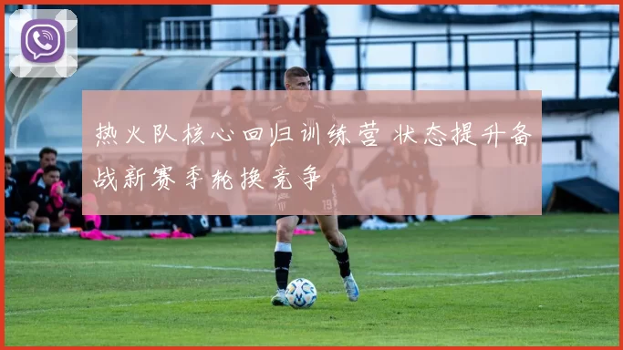 热火队核心回归训练营 状态提升备战新赛季轮换竞争