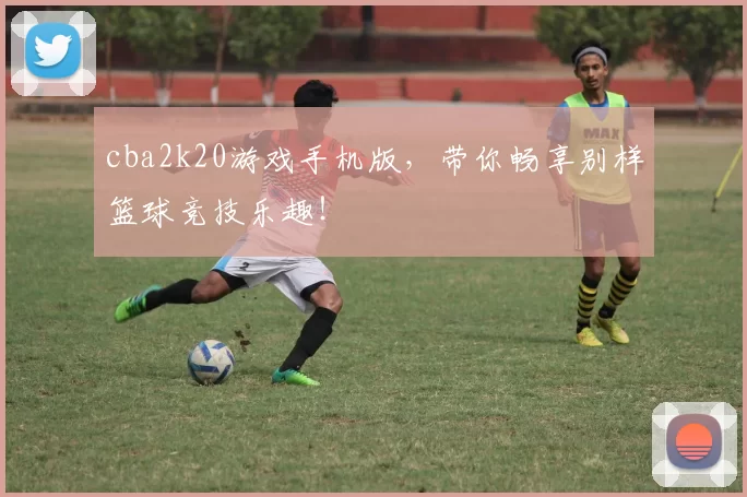 cba2k20游戏手机版，带你畅享别样篮球竞技乐趣！